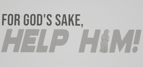 FOR GOD'S SAKE, HELP HIM!